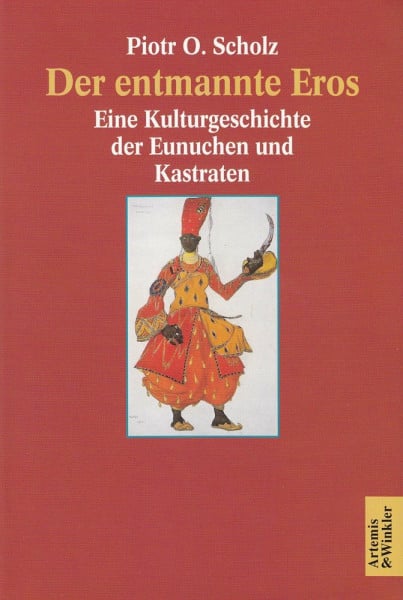 Der entmannte Eros. Eine Kulturgeschichte der Eunuchen und Kastraten