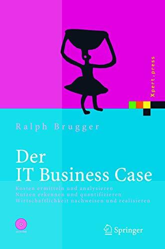 Der IT Business Case: Kosten erfassen und analysieren - Nutzen erkennen und quantifizieren - Wirtschaftlichkeit nachweisen und realisieren (Xpert.press)