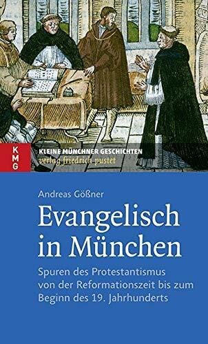Evangelisch in München: Spuren des Protestantismus von der Reformationszeit bis zum Beginn des 19. Jahrhunderts (Kleine Münchner Geschichten)
