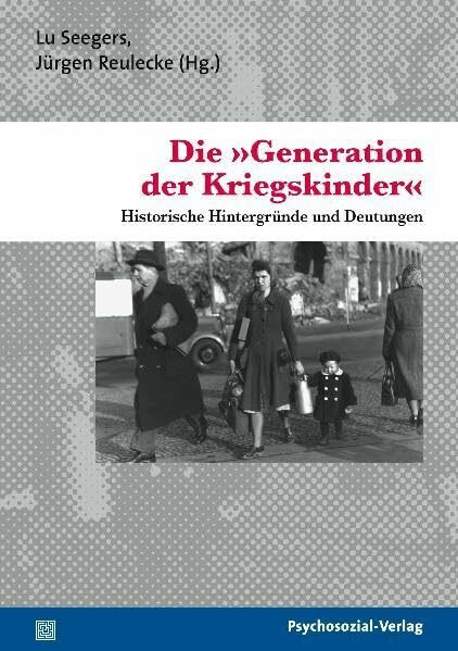 Die »Generation der Kriegskinder«: Historische Hintergründe und Deutungen (Psyche und Gesellschaft)