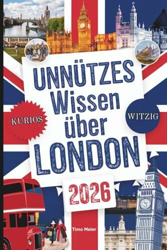 Unnützes Wissen über London: Über 200 schräge und skurrile Fakten, die du nie gekannt hast – das ideale Geschenk für echte London-Fans