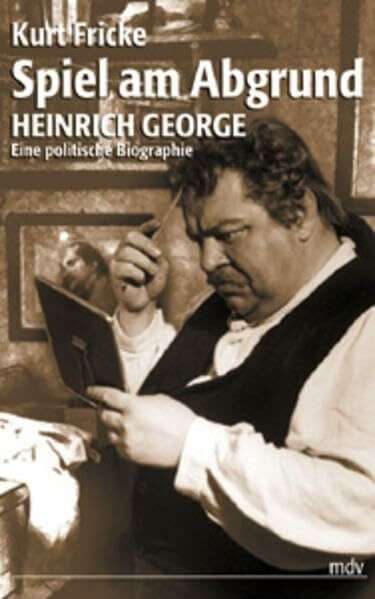 Spiel am Abgrund: Heinrich George, eine politische Biographie