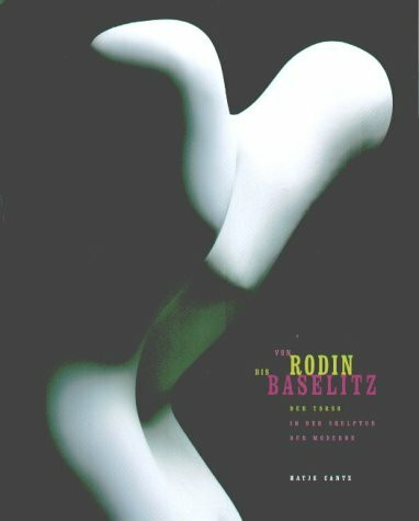 Von Rodin bis Baselitz. Der Torso in der Skulptur der Moderne