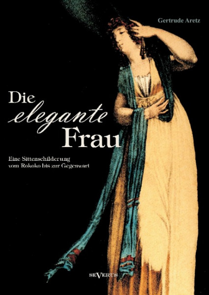 Die elegante Frau: Eine Sittenschilderung vom Rokoko bis zur Gegenwart