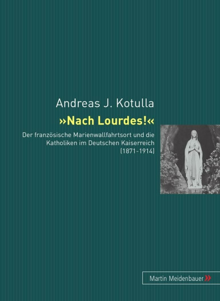 "Nach Lourdes!" Der französische Marienwallfahrtsort und die Katholiken im Deutschen Kaiserreich