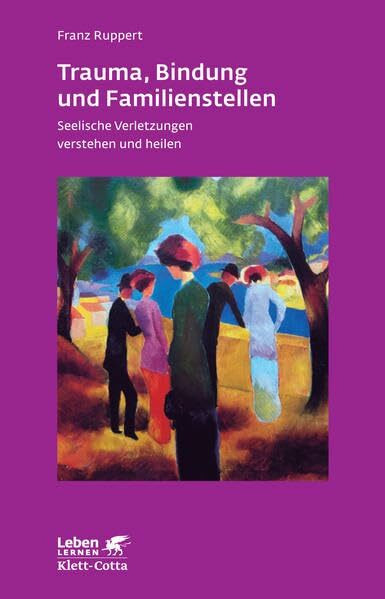 Trauma, Bindung und Familienstellen. Seelische Verletzungen verstehen und heilen (Leben Lernen 177)