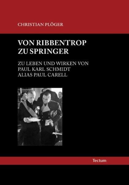 Von Ribbentrop zu Springer: Zu Leben und Wirken von Paul Karl Schmidt alias Paul Carell
