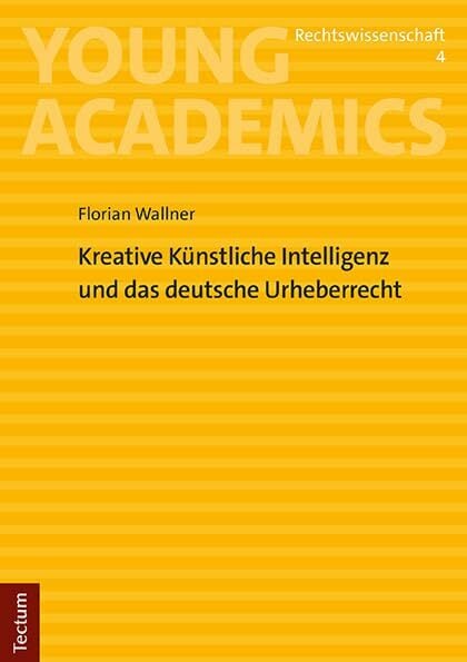 Kreative Künstliche Intelligenz und das deutsche Urheberrecht (Young Academics: Rechtswissenschaft) Kreative Künstliche Intelligenz und das deutsche Urheberrecht (Young Academics: Rechtswissenschaft)