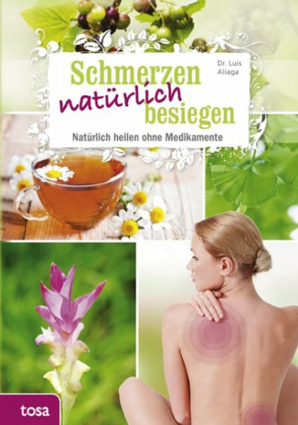 Schmerzen natürlich besiegen: Natürlich heilen ohne Medikamente