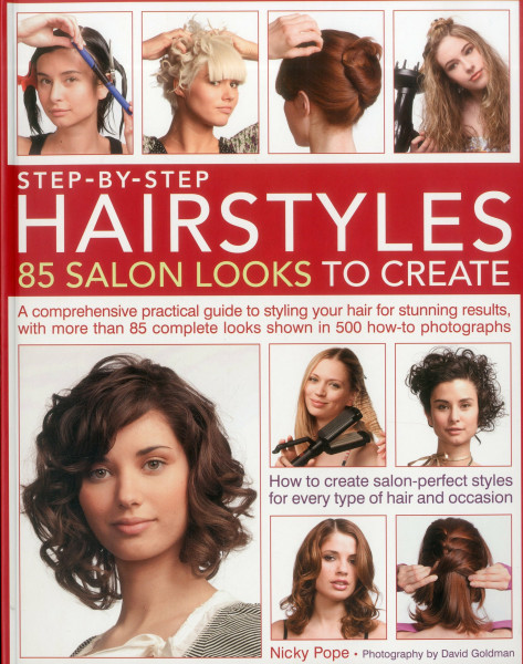 Step-by-step Hairstyles: 85 Salon Looks to Create: A Comprehensive Practical Guide to Styling Your Hair for Stunning Results, with More Than 80 Complete Looks Shown in 500 How-to Photographs