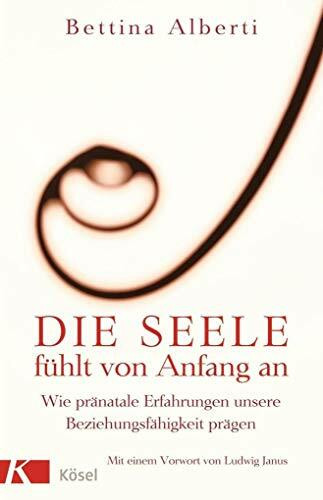 Die Seele fühlt von Anfang an: Wie pränatale Erfahrungen unsere Beziehungsfähigkeit prägen. Mit einem Vorwort von Ludwig Janus