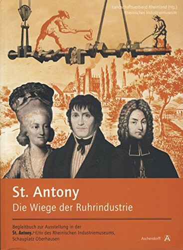 St. Antony. Die Wiege der Ruhrindustrie: Begleitbuch zur Ausstellung in der St. Antony. Hütte des Rheinischen Industriemuseums, Schauplatz Oberhausen