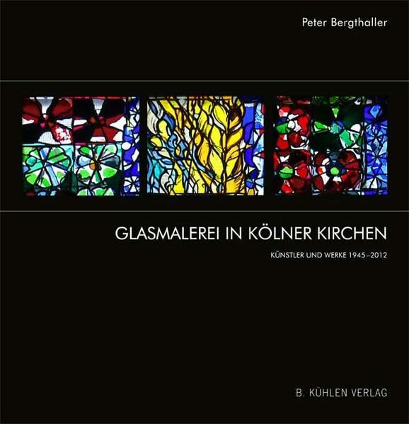 Glasmalerei in Kölner Kirchen: Künstler und Werke 1945–2012