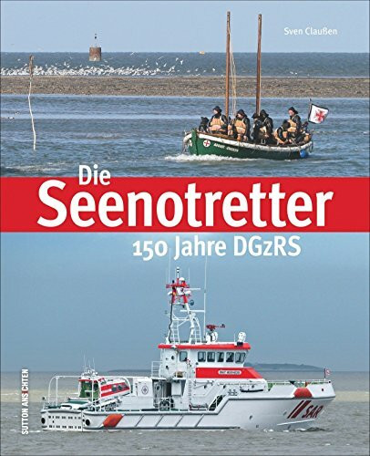 Die Seenotretter. 150 Jahre DGzRS: Das Buch zum Jubiläum der deutschen Gesellschaft zur Rettung Schiffbrüchiger, Bildband mit packenden Fotografien ... (Sutton - Bilder der Schifffahrt)