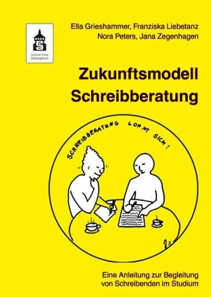 Zukunftsmodell Schreibberatung: Eine Anleitung zur Begleitung von Schreibenden im Studium