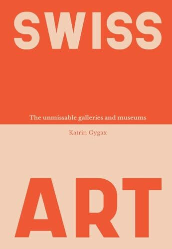 Swiss Art: The Unmissable Galleries and Museums (Schweizer Kunst und Design)