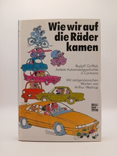 Wie wir auf die Räder kamen: Griffels heitere Automobilgeschichte in Cartoons