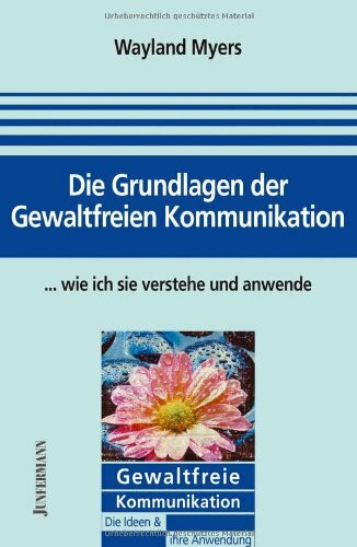 Die Grundlagen der Gewaltfreien Kommunikation - wie ich sie verstehe und anwende: Vorw. v. Ingrid Holler (Gewaltfreie Kommunikation: Die Ideen & ihre Anwendung)