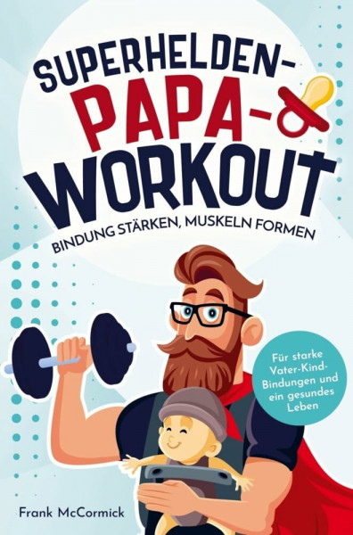 Superhelden-Papa-Workout: Bindung stärken, Muskeln formen: Für starke Vater-Kind-Bindungen und ein gesundes Leben