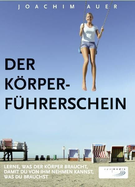 Der Körperführerschein: Lerne, was der Körper braucht, damit du von ihm nehmen kannst, was du brauchst