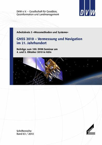 GNSS 2010 – Vermessung und Navigation im 21. Jahrhundert: Beiträge zum 100. DVW-Seminar am 4. und 5. Oktober 2010 in Köln (Schriftenreihe des DVW)