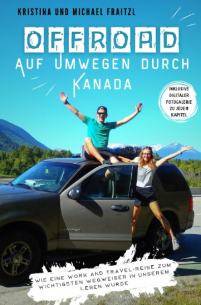 Offroad – Auf Umwegen durch Kanada: Wie eine Work and Travel-Reise zum wichtigsten Wegweiser in unserem Leben wurde