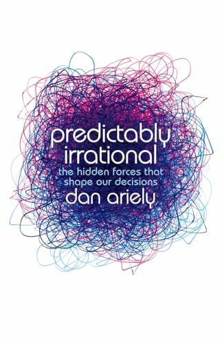 PREDICTABLY IRRATIONAL: The Hidden Forces That Shape Our Decisions