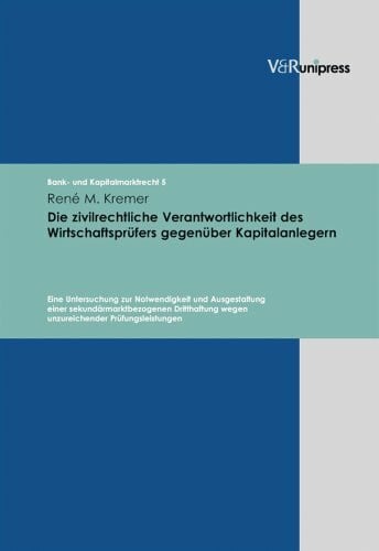 Die zivilrechtliche Verantwortlichkeit des Wirtschaftsprüfers gegenüber Kapitalanlegern: Eine Untersuchung zur Notwendigkeit und Ausgestaltung einer ... (Bank- und Kapitalmarktrecht, Band 5)