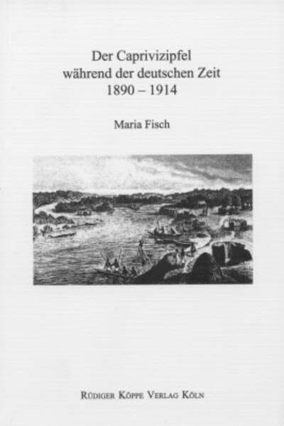 Der Caprivizipfel während der deutschen Zeit 1890-1914 (History, Cultural Traditions and Innov. in Southern Africa, Band 2)