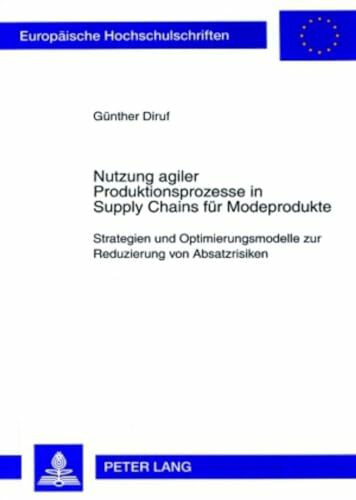 Nutzung agiler Produktionsprozesse in Supply Chains für Modeprodukte: Strategien und Optimierungsmodelle zur Reduzierung von Absatzrisiken ... Universitaires Européennes, Band 3271)