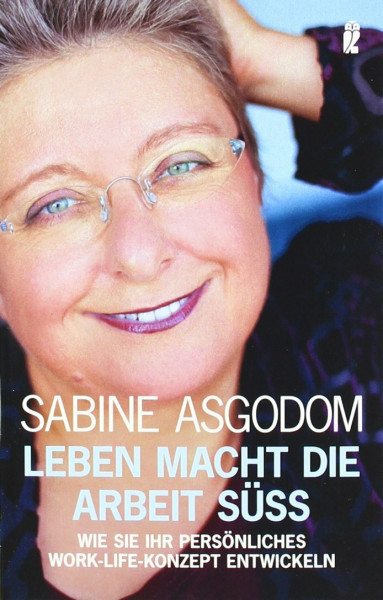 Leben macht die Arbeit süß: Wie Sie Ihr persönliches Work-Life-Konzept entwickeln (Ullstein Taschenbuch)