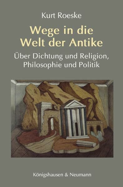 Wege in die Welt der Antike: Über Dichtung und Religion, Philosophie und Politik