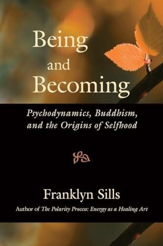 Being and Becoming: Psychodynamics, Buddhism, and the Origins of Selfhood Being and Becoming: Psychodynamics, Buddhism, and the Origins of Selfhood