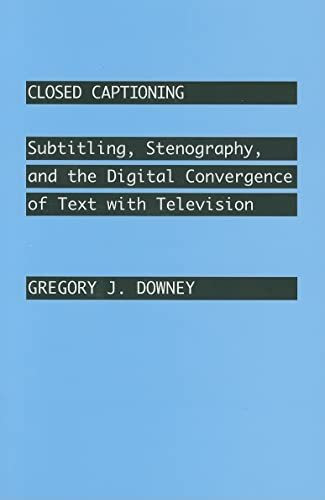 Closed Captioning: Subtitling, Stenography, and the Digital Convergence of Text with Television (Johns Hopkins Studies in the History of Technology)