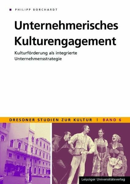 Unternehmerisches Kulturengagement: Kulturförderung als integrierte Unternehmensstrategie (Dresdner Studien zur Kultur)