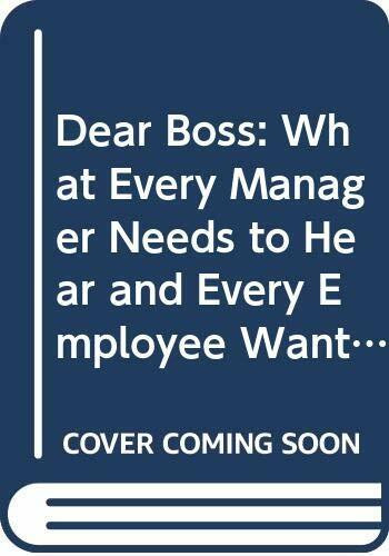 Dear Boss: What Every Manager Needs to Hear and Every Employee Wants to Say