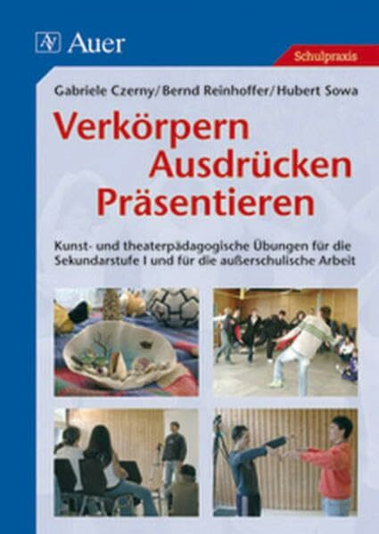 Verkörpern - Ausdrücken - Präsentieren: Kunst- und theaterpädagogische Übungen für die Sekundarstufe I u. für die außerschulische Arbeit (5. bis 10. Klasse)