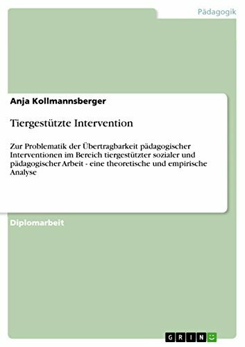 Tiergestützte Intervention: Zur Problematik der Übertragbarkeit pädagogischer Interventionen im Bereich tiergestützter sozialer und pädagogischer Arbeit - eine theoretische und empirische Analyse