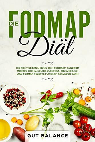 Die FODMAP Diät: Die richtige Ernährung beim Reizdarm-Syndrom - Morbus Crohn, Colitis ulcerosa, Zöliakie & Co. - Low-FODMAP Rezepte für einen gesunden Darm (glutenfrei und laktosefrei)