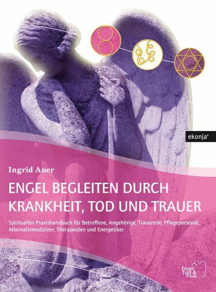 Engel begleiten durch Krankheit, Tod und Trauer: Spirituelles Praxishandbuch für Betroffene, Angehörige, Trauernde, Pflegepersonal, ... Pflegepersonal, Therapeuten und Energetiker