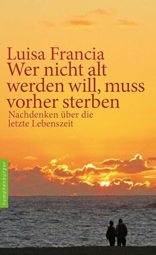Wer nicht alt werden will, muss vorher sterben: Nachdenken über die letzte Lebenszeit