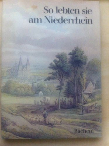 So lebten sie am Niederrhein. Texte und Bilder von Zeitgenossen