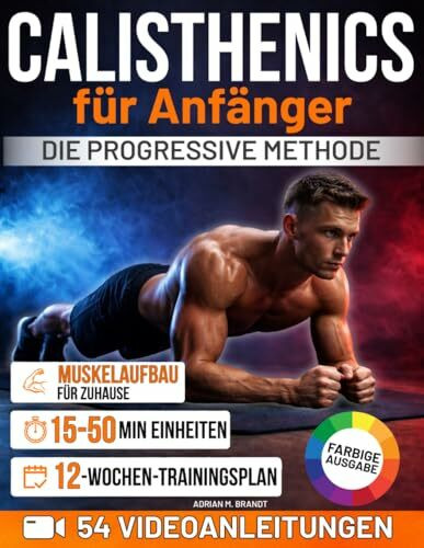 Calisthenics für Anfänger – Die progressive Methode: Von den Grundlagen zu echter Kraft und Körperkontrolle – Schritt für Schritt | Sichere Übungen mit Videoanleitungen und 12-Wochen-Trainingsplan