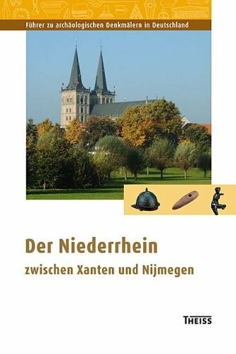 Der Niederrhein zwischen Xanten und Nijmwegen (Ausflüge zu Archäologie, Geschichte und Kultur in Deutschland: ehemals Führer zu archäologischen Denkmälern in Deutschland)