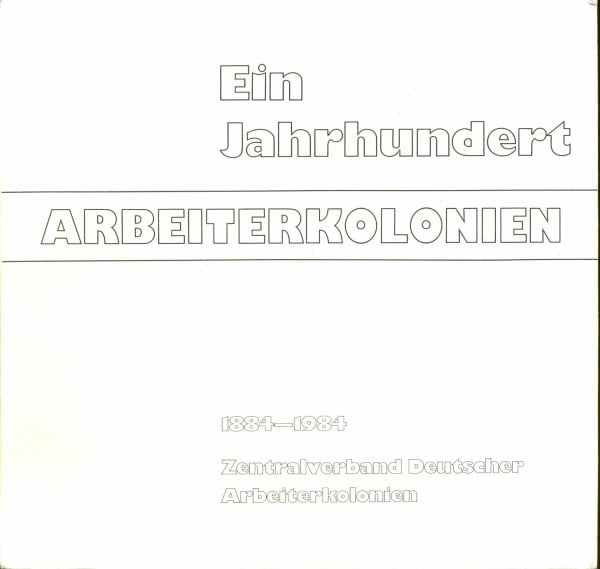 Ein Jahrhundert Arbeiterkolonien. 1884-1984 Zentralverband Deutscher Arbeiterkolonien. "Arbeit statt Almosen" - Hilfe für obdachlose Wanderarme 1884-1984
