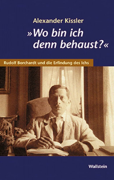 'Wo bin ich denn behaust?' Rudolf Borchardt und die Erfindung des Ichs.