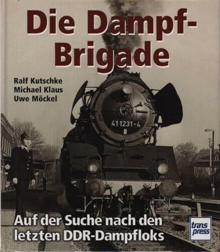 Die Dampf - Brigade. Auf der Suche nach den letzten DDR - Dampfloks
