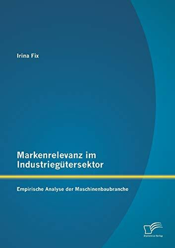 Markenrelevanz im Industriegütersektor: Empirische Analyse der Maschinenbaubranche