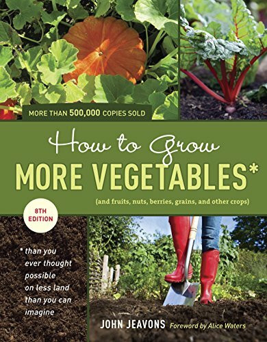 How to Grow More Vegetables, Eighth Edition: (and Fruits, Nuts, Berries, Grains, and Other Crops) Than You Ever Thought Possible on Less Land Than You Can Imagine