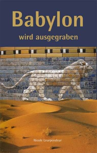 Babylon wird ausgegraben: Robert Koldeweys Expedition nach Mesopotamien 1898-1917